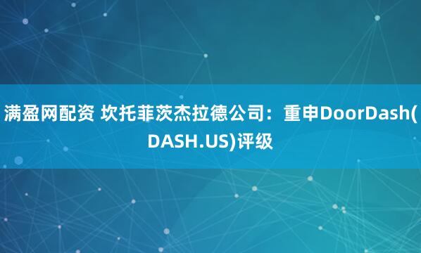 满盈网配资 坎托菲茨杰拉德公司：重申DoorDash(DASH.US)评级