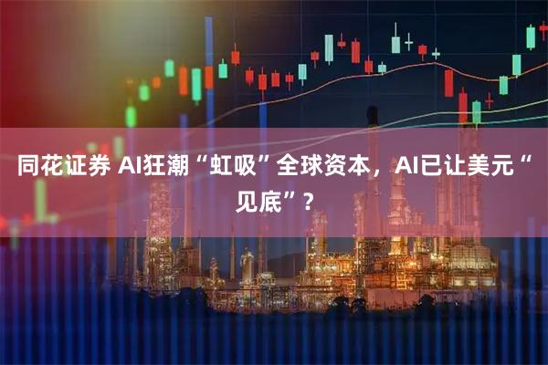 同花证券 AI狂潮“虹吸”全球资本，AI已让美元“见底”？