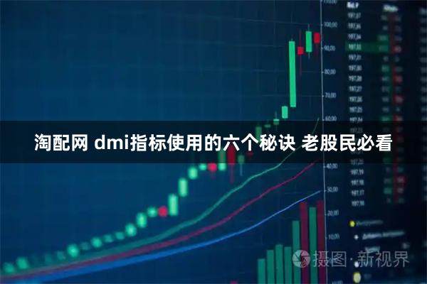 淘配网 dmi指标使用的六个秘诀 老股民必看