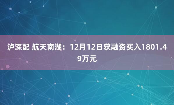 泸深配 航天南湖：12月12日获融资买入1801.49万元