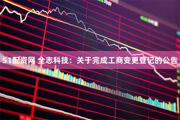 51配资网 全志科技：关于完成工商变更登记的公告