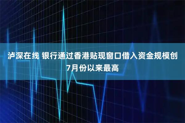 泸深在线 银行通过香港贴现窗口借入资金规模创7月份以来最高