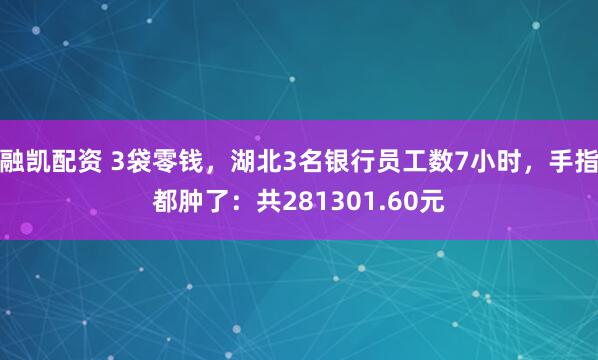 融凯配资 3袋零钱，湖北3名银行员工数7小时，手指都肿了：共281301.60元